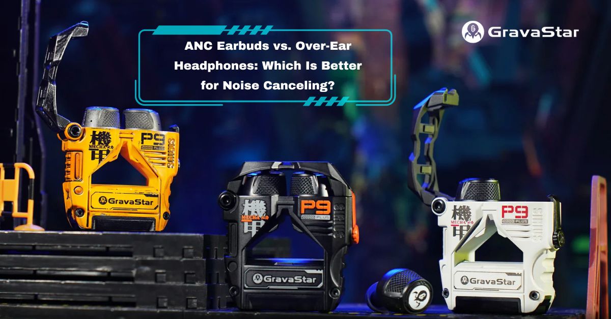 ANC Earbuds vs. Over-Ear Headphones: Which Is Better for Noise Canceling?